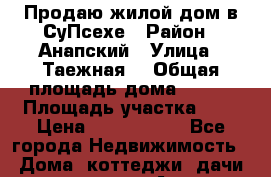 Продаю жилой дом в СуПсехе › Район ­ Анапский › Улица ­ Таежная  › Общая площадь дома ­ 113 › Площадь участка ­ 6 › Цена ­ 8 300 000 - Все города Недвижимость » Дома, коттеджи, дачи продажа   . Адыгея респ.